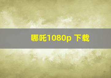 哪吒1080p 下载